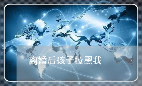 离婚后孩子拉黑我/2023092514758