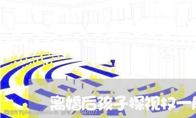 离婚后孩子探视权一般多久一次啊/2023111717371