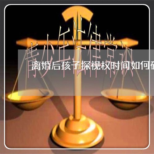 离婚后孩子探视权时间如何确定/2023111728372