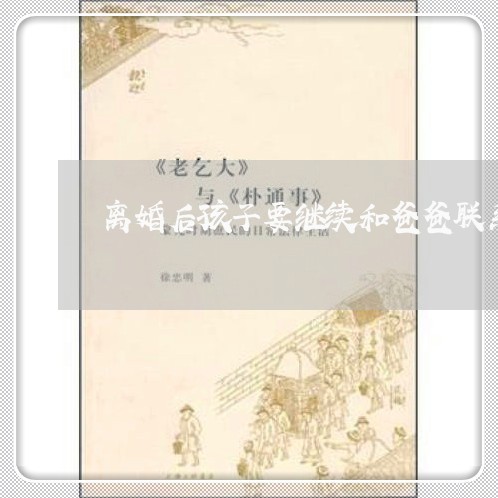 离婚后孩子要继续和爸爸联系吗/2023111763615