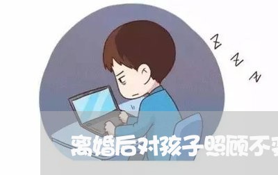 离婚后对孩子照顾不变/2023111749260