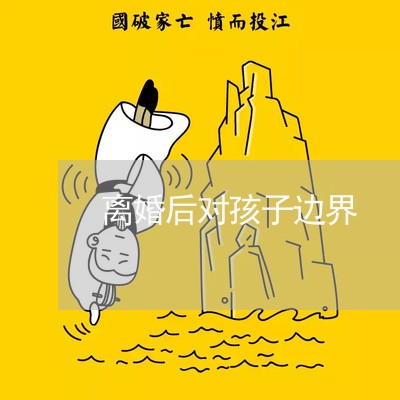 离婚后对孩子边界/2023111747158