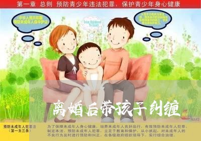 离婚后带孩子纠缠/2023092873027