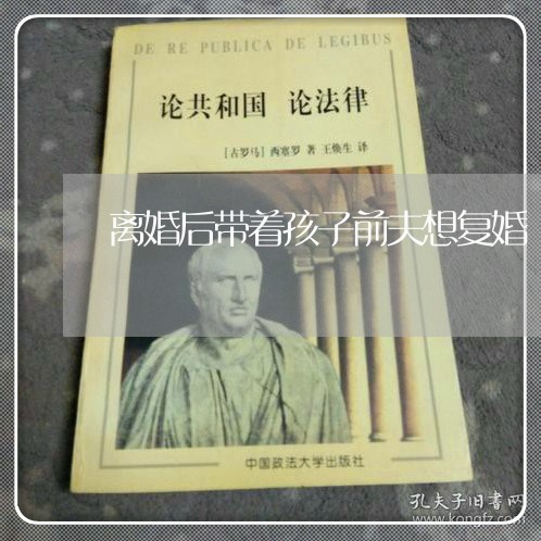 离婚后带着孩子前夫想复婚/2023111784836