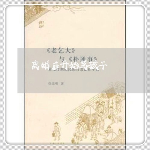 离婚后开始骂孩子/2023111742707