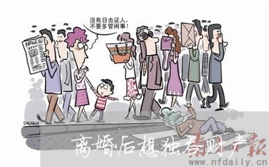 离婚后想独吞财产/2023100127161