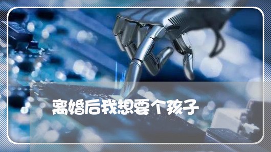 离婚后我想要个孩子/2023111775027