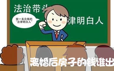 离婚后房子的钱谁出/2023110242502