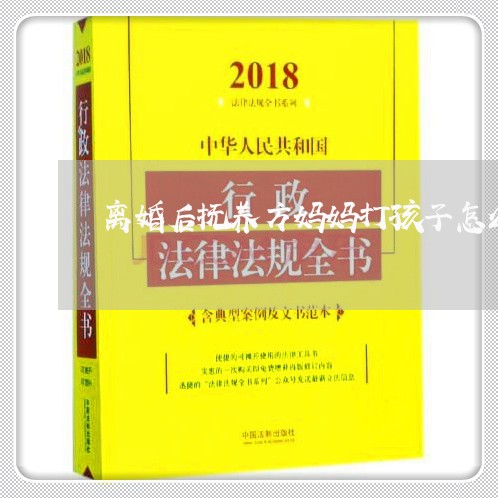 离婚后抚养方妈妈打孩子怎么办/2023111737250