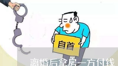 离婚后拿房一方付钱/2023110205058