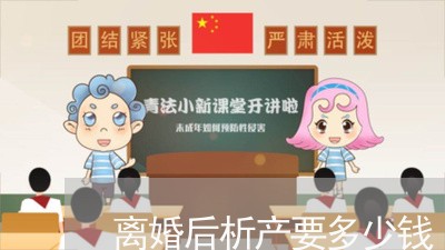 离婚后析产要多少钱/2023110517956