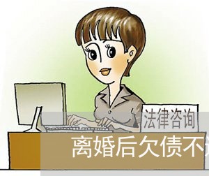 离婚后欠债不还会怎样/2023111771614