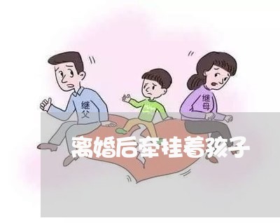 离婚后牵挂着孩子/2023092549582