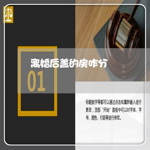 离婚后盖的房咋分/2023092449160