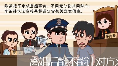 离婚后能不能让对方来看孩子/2023111769494