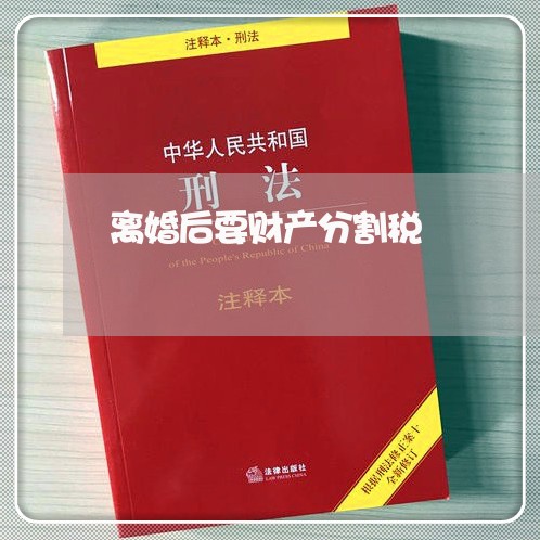 离婚后要财产分割税/2023110951472