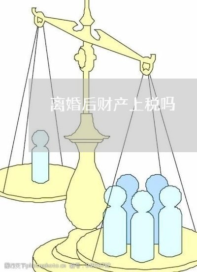 离婚后财产上税吗/2023100172613