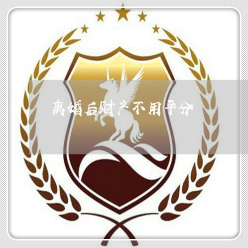 离婚后财产不用平分/2023110915037