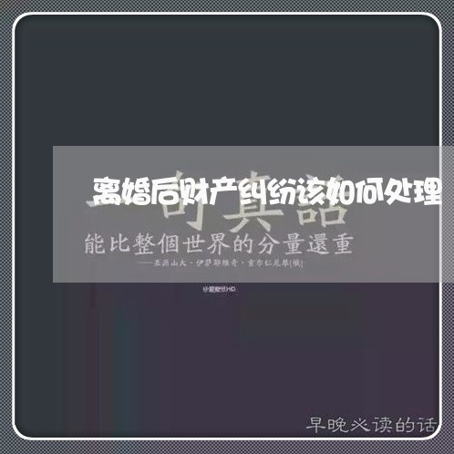 离婚后财产纠纷该如何处理/2023111777149