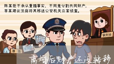 离婚后财产还没转移/2023110505138