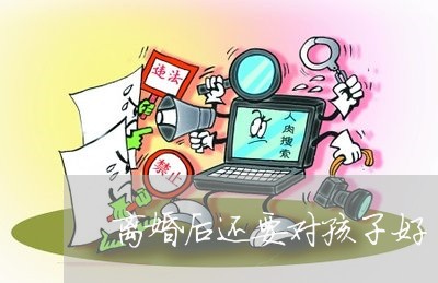 离婚后还要对孩子好/2023111729595