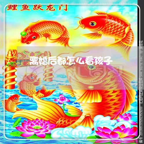 离婚后都怎么看孩子/2023110328383