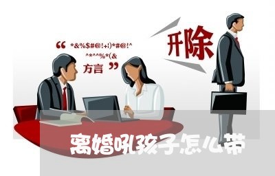 离婚吼孩子怎么带/2023092428162