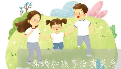 离婚和孩子没有关系/2023110425037