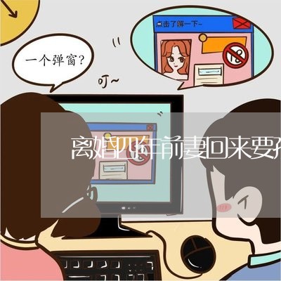 离婚四年前妻回来要孩子/2023111762712