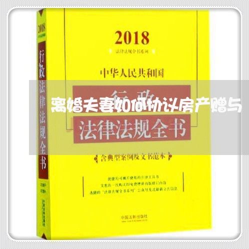 离婚夫妻如何协议房产赠与/2023111403807