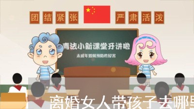 离婚女人带孩子去哪里好/2023111695026