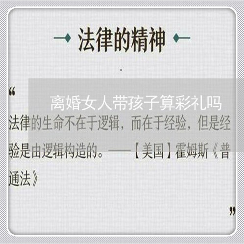 离婚女人带孩子算彩礼吗/2023111661471