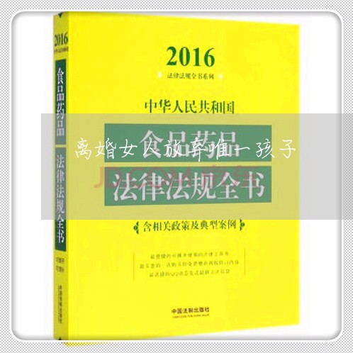 离婚女人放弃唯一孩子/2023111638682