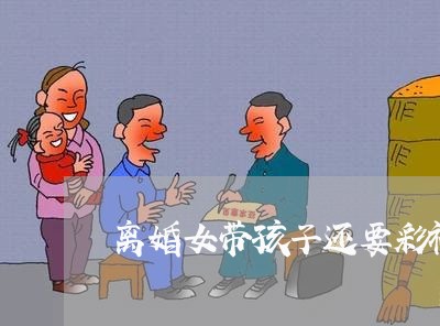 离婚女带孩子还要彩礼/2023111626240