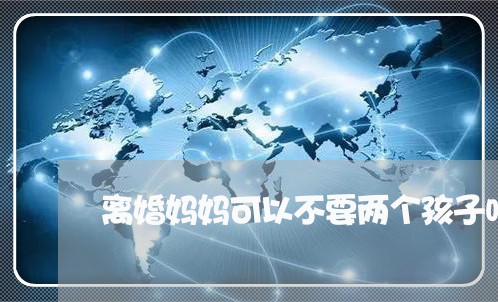 离婚妈妈可以不要两个孩子吗/2023111606857