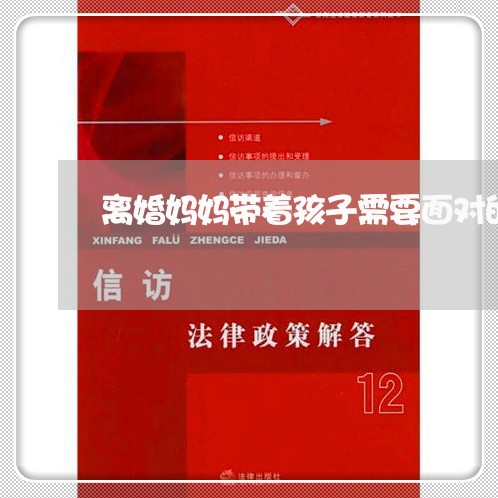 离婚妈妈带着孩子需要面对的问题/2023111679512