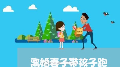 离婚妻子带孩子跑/2023092761513