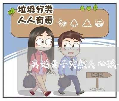 离婚妻子突然关心孩子/2023111609395