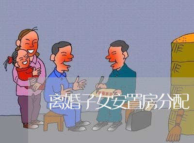 离婚子女安置房分配/2023110285051