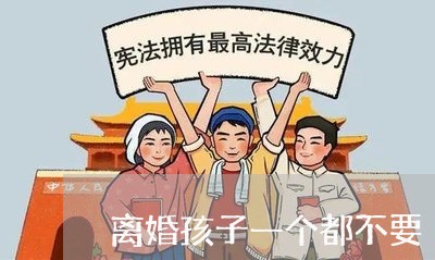 离婚孩子一个都不要/2023110427946