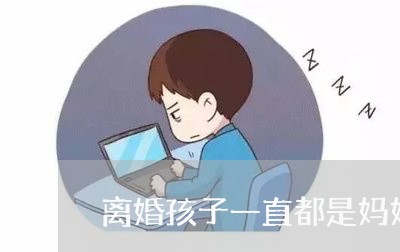 离婚孩子一直都是妈妈带/2023111631593