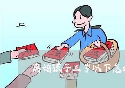 离婚孩子三岁以下怎么判/2023111662582