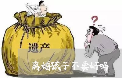 离婚孩子不要好吗/2023092663515