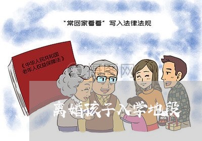 离婚孩子入学地段/2023092996868