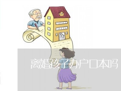 离婚孩子办户口本吗/2023110418148