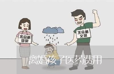 离婚孩子医药费用/2023092541606