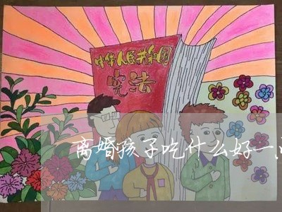 离婚孩子吃什么好一点/2023111695847