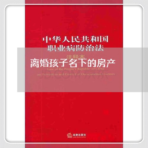 离婚孩子名下的房产/2023110295026