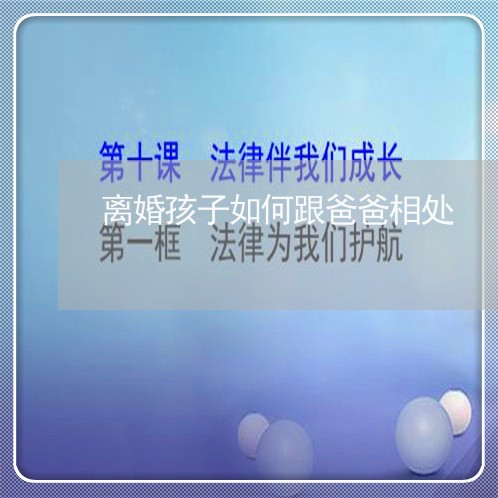 离婚孩子如何跟爸爸相处/2023111619460