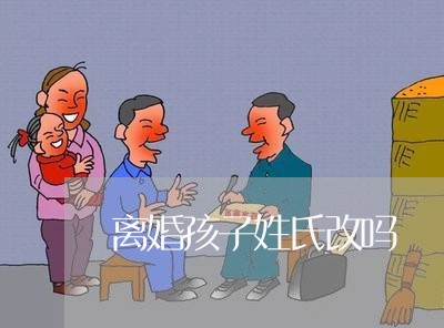 离婚孩子姓氏改吗/2023092504816